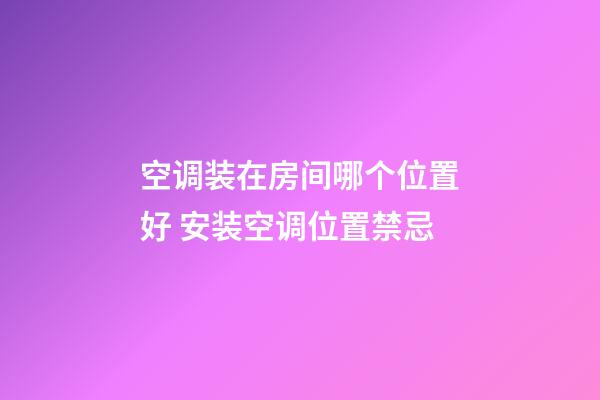 空调装在房间哪个位置好 安装空调位置禁忌